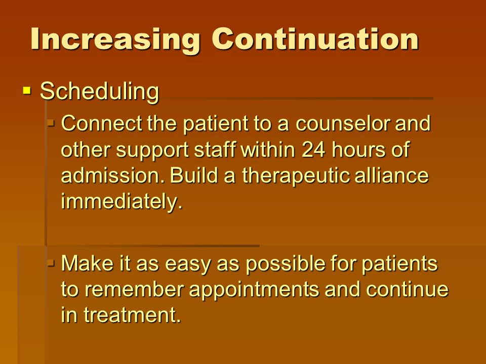 Increasing Continuation  Scheduling  Connect the patient to a counselor and other support staff within 24 hours of admission.