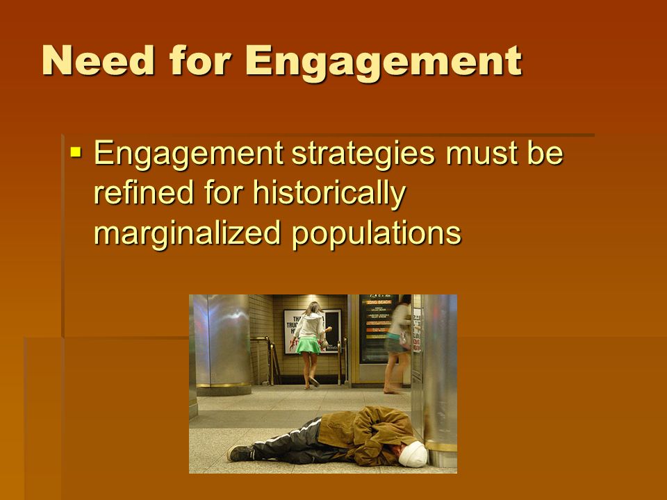Need for Engagement  Engagement strategies must be refined for historically marginalized populations