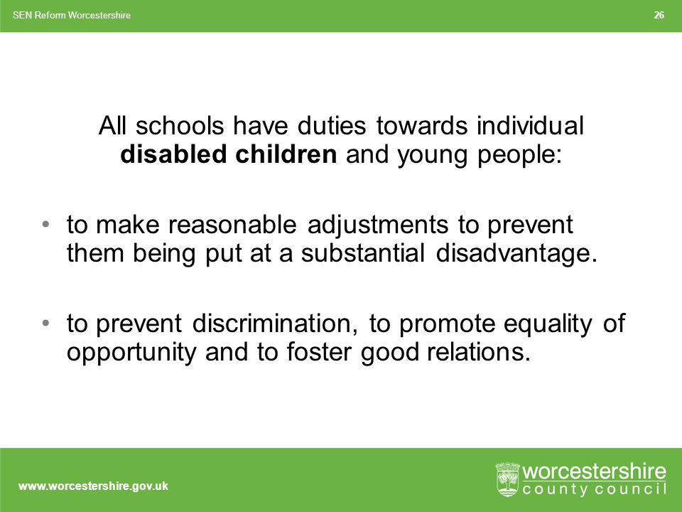 All schools have duties towards individual disabled children and young people: to make reasonable adjustments to prevent them being put at a substantial disadvantage.