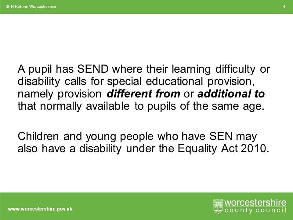 A pupil has SEND where their learning difficulty or disability calls for special educational provision, namely provision different from or additional to that normally available to pupils of the same age.