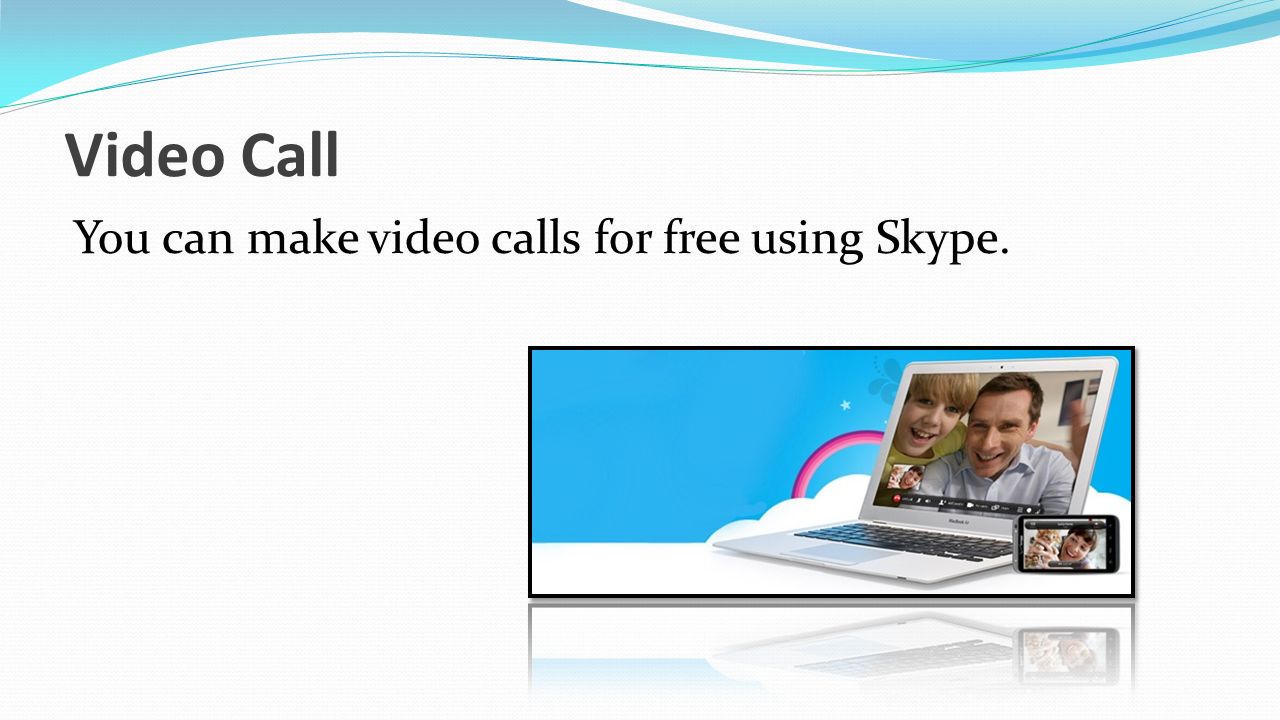 Video Call You can make video calls for free using Skype.
