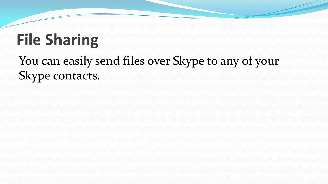 File Sharing You can easily send files over Skype to any of your Skype contacts.