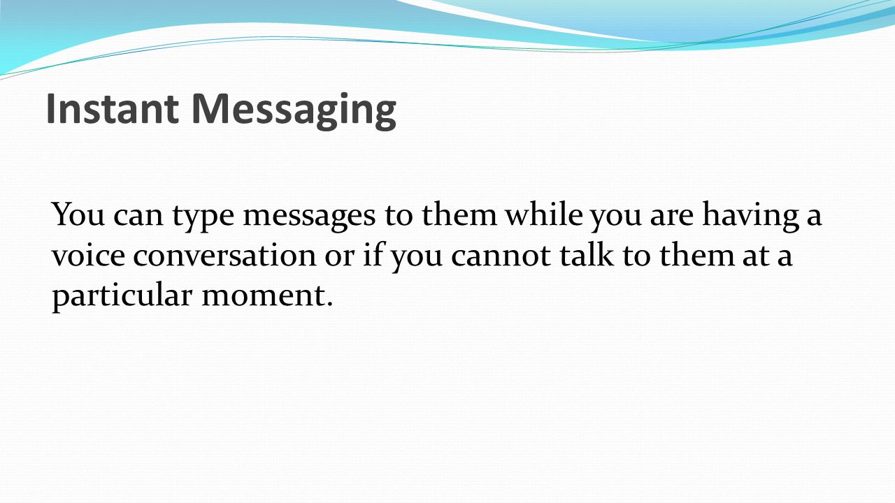 Instant Messaging You can type messages to them while you are having a voice conversation or if you cannot talk to them at a particular moment.
