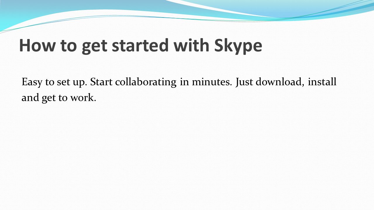 How to get started with Skype Easy to set up. Start collaborating in minutes.