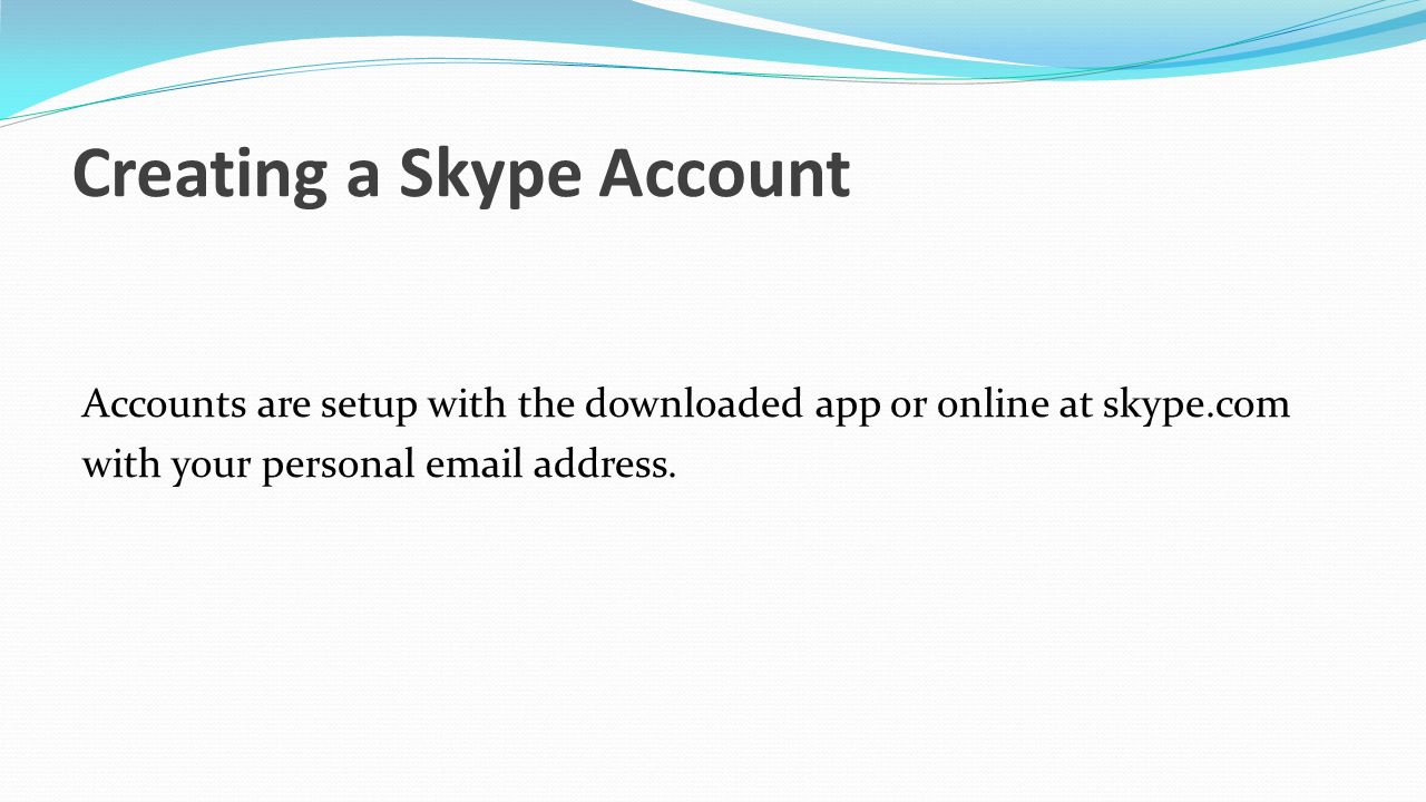 Creating a Skype Account Accounts are setup with the downloaded app or online at skype.com with your personal  address.