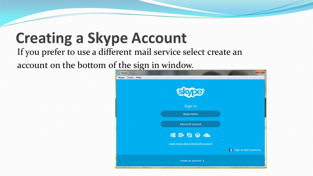 Creating a Skype Account If you prefer to use a different mail service select create an account on the bottom of the sign in window.