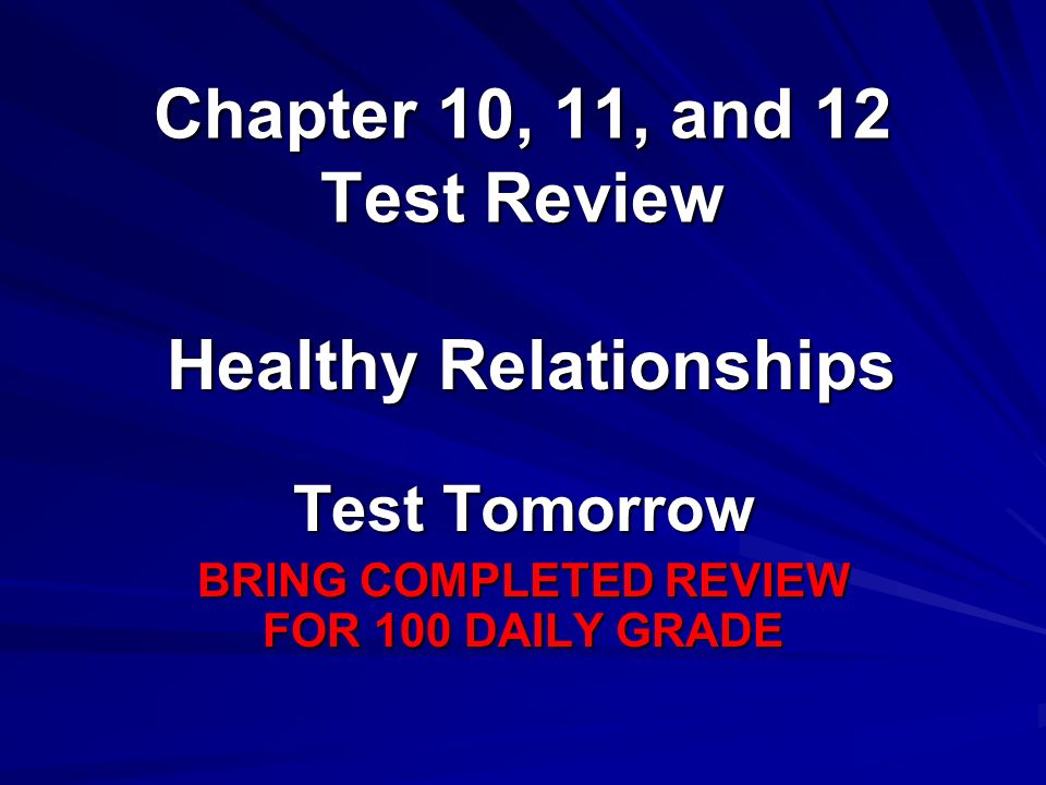 Chapter 10, 11, and 12 Test Review Test Tomorrow BRING COMPLETED REVIEW FOR 100 DAILY GRADE Healthy Relationships