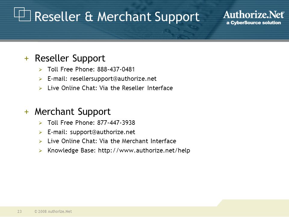 © 2008 Authorize.Net23 Reseller & Merchant Support Contact Information: +Reseller Support  Toll Free Phone:     Live Online Chat: Via the Reseller Interface +Merchant Support  Toll Free Phone:     Live Online Chat: Via the Merchant Interface  Knowledge Base: