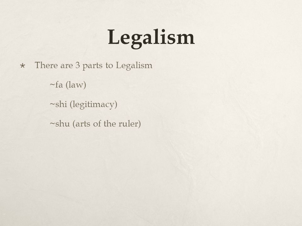 Legalism  There are 3 parts to Legalism ~fa (law) ~shi (legitimacy) ~shu (arts of the ruler)