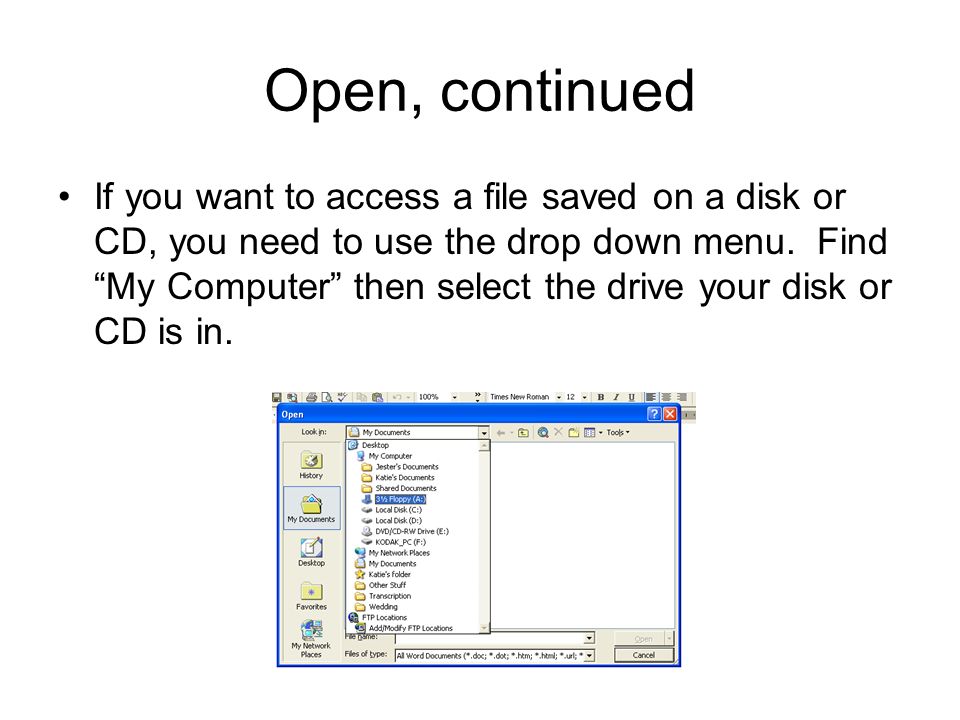 Open, continued If you want to access a file saved on a disk or CD, you need to use the drop down menu.
