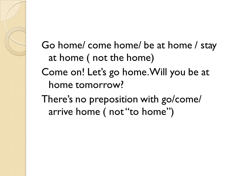 Go home/ come home/ be at home / stay at home ( not the home) Come on.