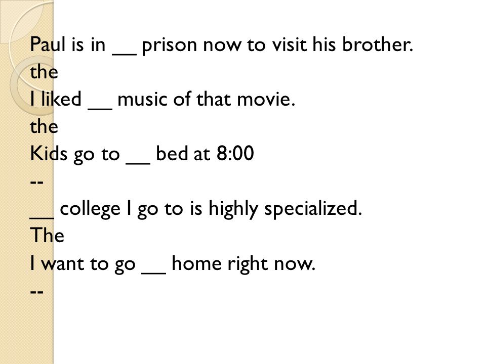 Paul is in __ prison now to visit his brother. the I liked __ music of that movie.