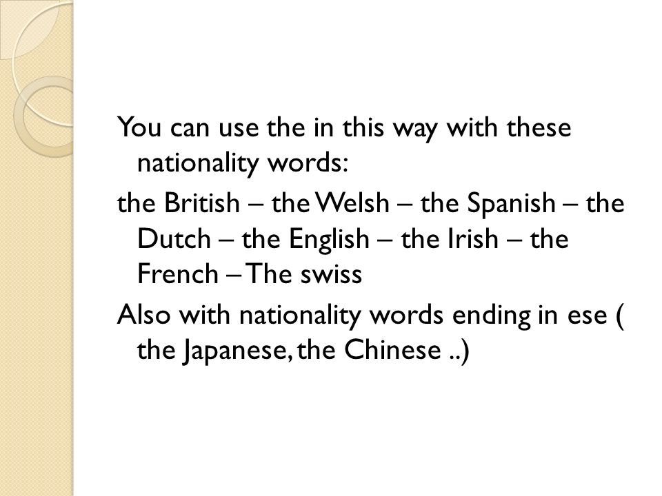 You can use the in this way with these nationality words: the British – the Welsh – the Spanish – the Dutch – the English – the Irish – the French – The swiss Also with nationality words ending in ese ( the Japanese, the Chinese..)