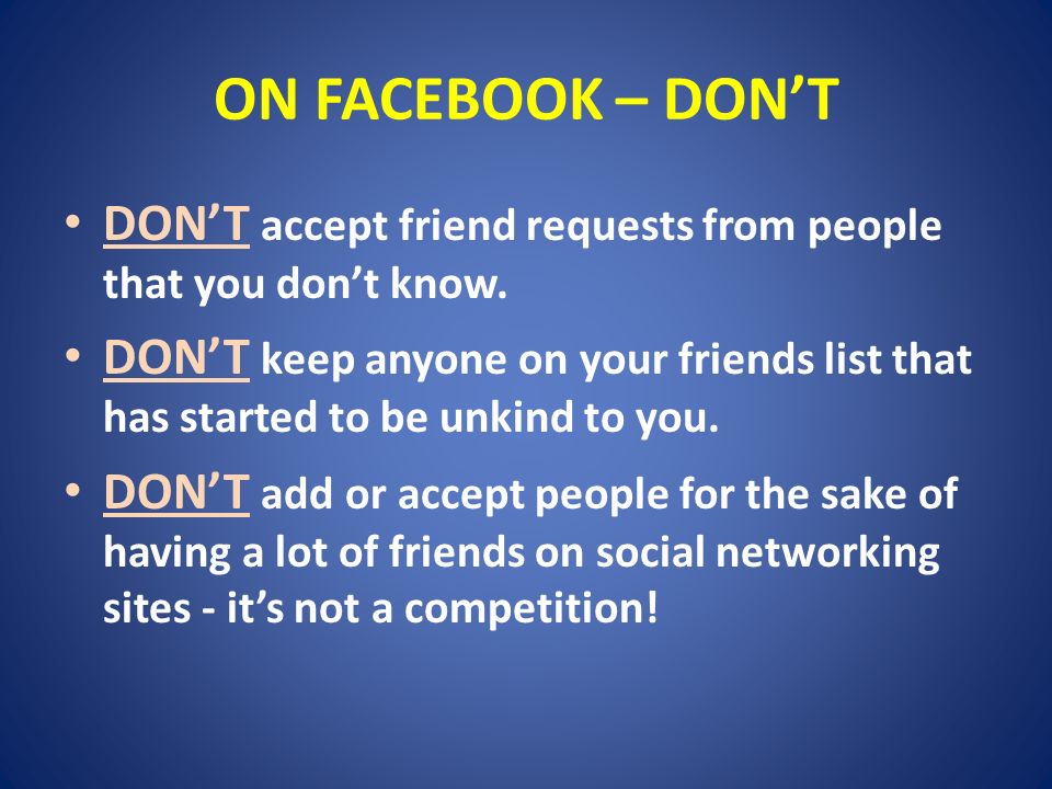 ON FACEBOOK – DON’T DON’T accept friend requests from people that you don’t know.
