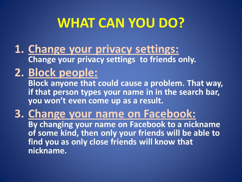 WHAT CAN YOU DO. 1.Change your privacy settings: Change your privacy settings to friends only.