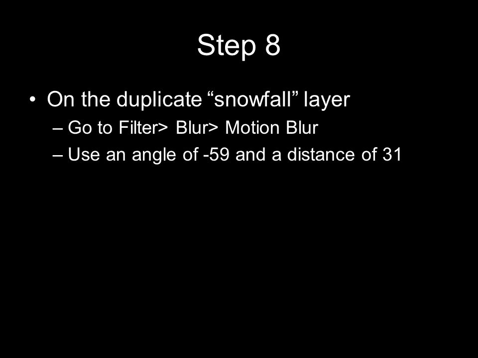 Step 8 On the duplicate snowfall layer –Go to Filter> Blur> Motion Blur –Use an angle of -59 and a distance of 31