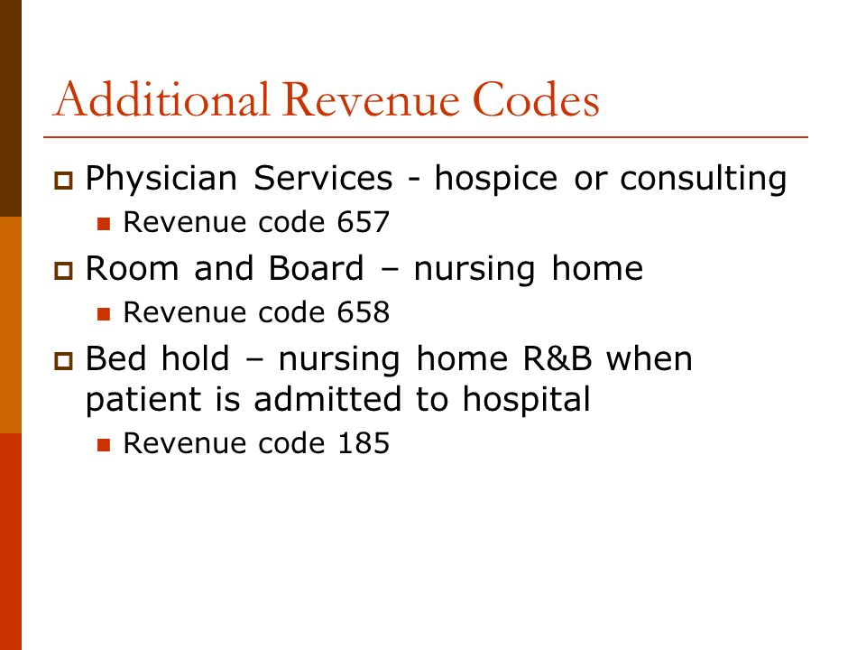 Additional Revenue Codes  Physician Services - hospice or consulting Revenue code 657  Room and Board – nursing home Revenue code 658  Bed hold – nursing home R&B when patient is admitted to hospital Revenue code 185