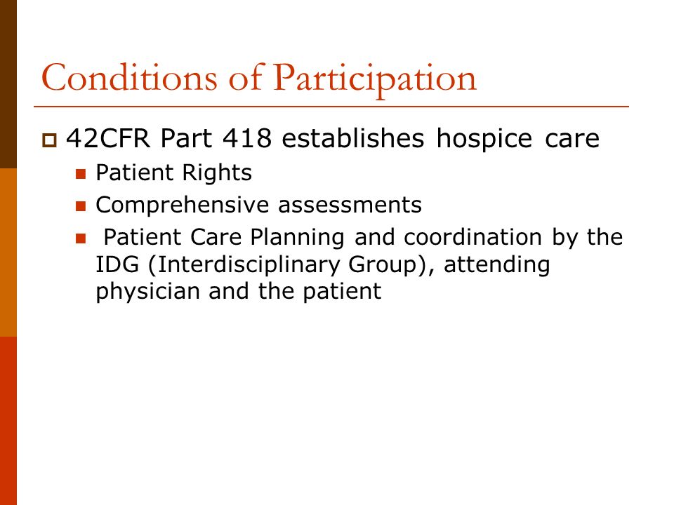 Conditions of Participation  42CFR Part 418 establishes hospice care Patient Rights Comprehensive assessments Patient Care Planning and coordination by the IDG (Interdisciplinary Group), attending physician and the patient