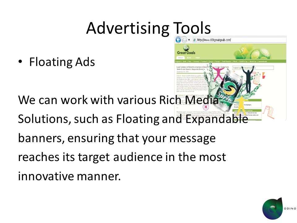 Advertising Tools Floating Ads We can work with various Rich Media Solutions, such as Floating and Expandable banners, ensuring that your message reaches its target audience in the most innovative manner.