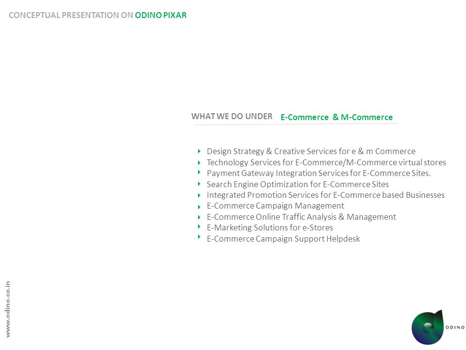 CONCEPTUAL PRESENTATION ON ODINO PIXAR Design Strategy & Creative Services for e & m Commerce Technology Services for E-Commerce/M-Commerce virtual stores Payment Gateway Integration Services for E-Commerce Sites.