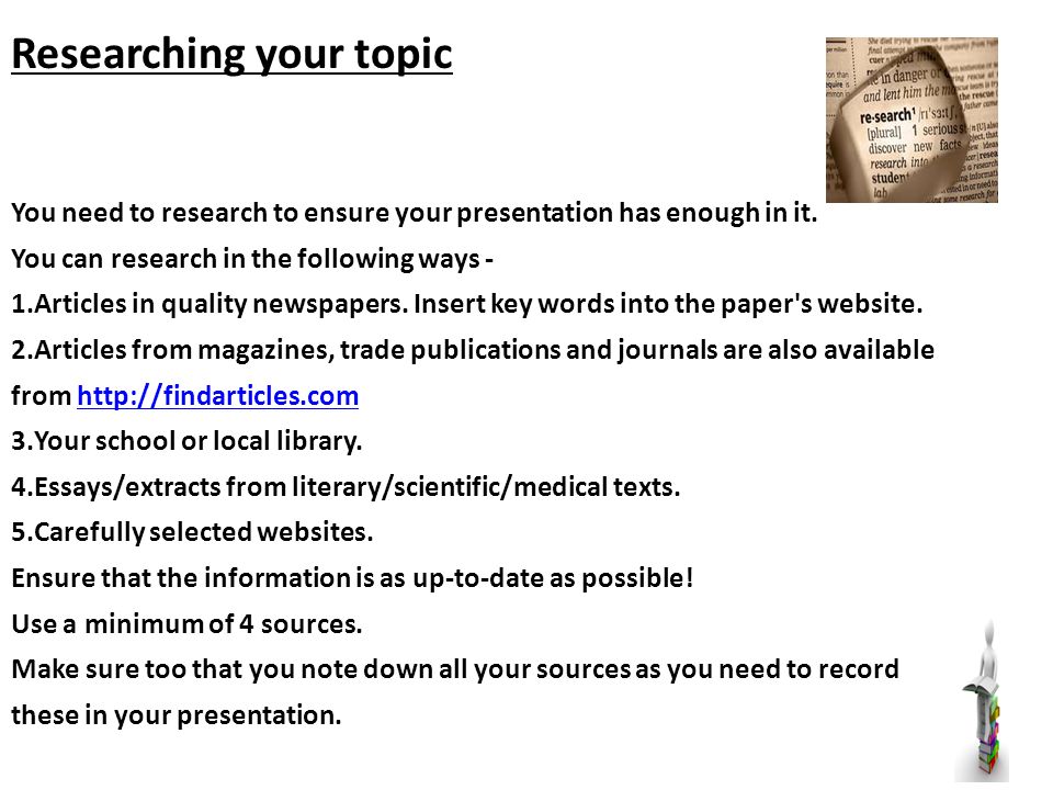 Researching your topic You need to research to ensure your presentation has enough in it.