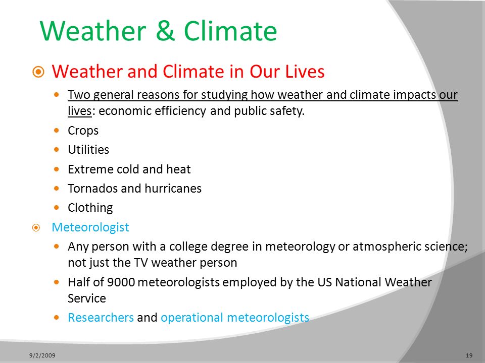 Weather & Climate  Weather and Climate in Our Lives Two general reasons for studying how weather and climate impacts our lives: economic efficiency and public safety.