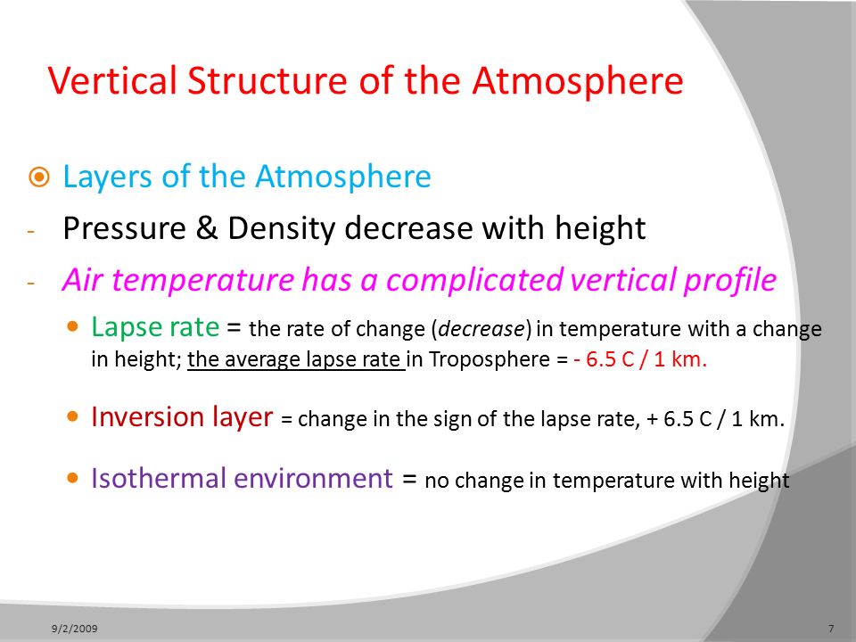 Vertical Structure of the Atmosphere  Layers of the Atmosphere - Pressure & Density decrease with height - Air temperature has a complicated vertical profile Lapse rate = the rate of change (decrease) in temperature with a change in height; the average lapse rate in Troposphere = C / 1 km.