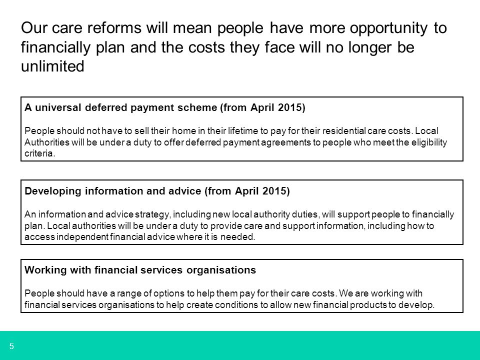 5 A universal deferred payment scheme (from April 2015) People should not have to sell their home in their lifetime to pay for their residential care costs.