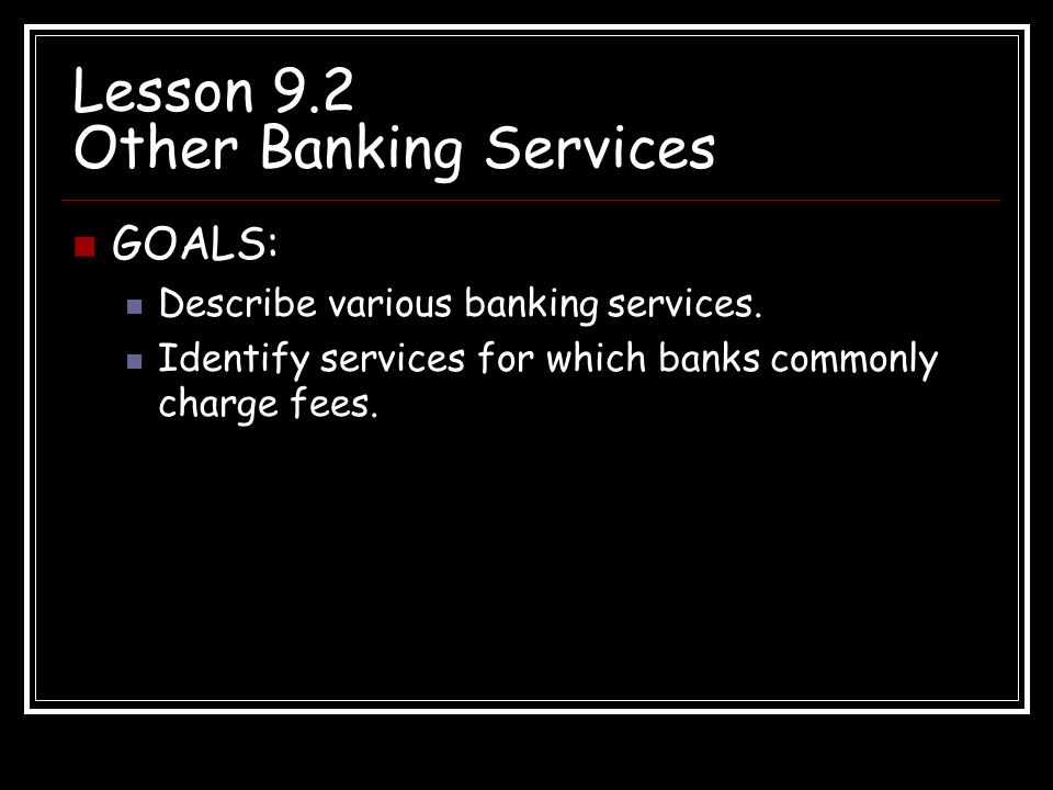 Lesson 9.2 Other Banking Services GOALS: Describe various banking services.