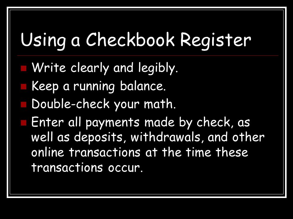 Using a Checkbook Register Write clearly and legibly.