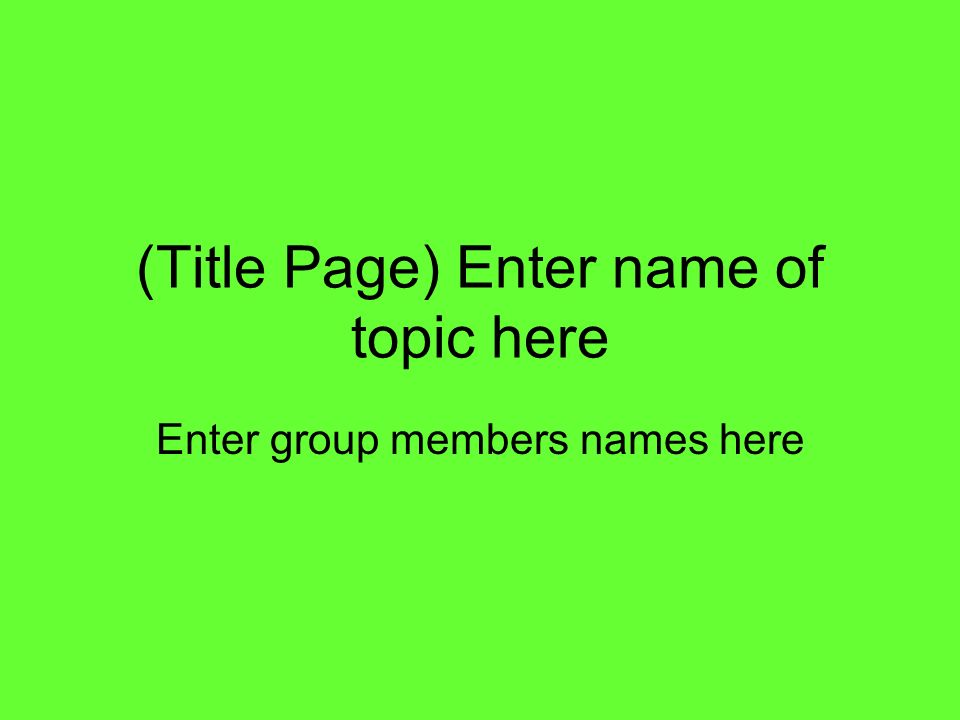 (Title Page) Enter name of topic here Enter group members names here