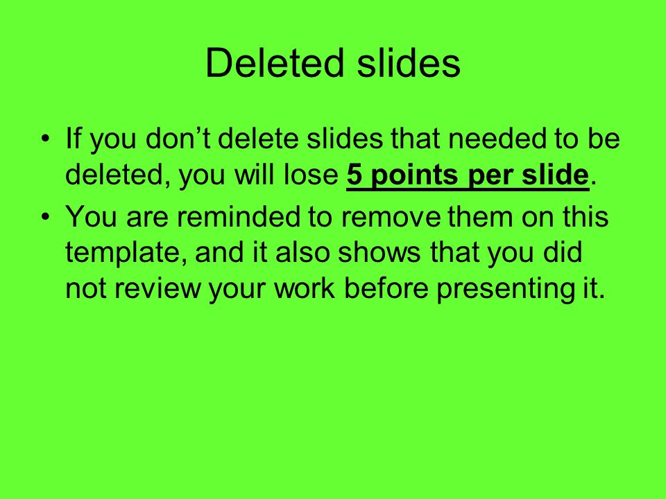 Deleted slides If you don’t delete slides that needed to be deleted, you will lose 5 points per slide.