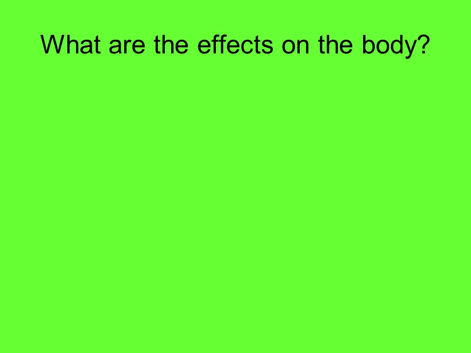 What are the effects on the body