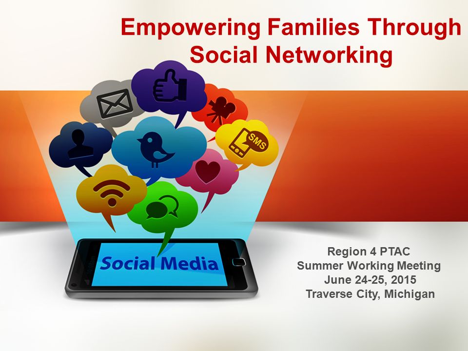 Empowering Families Through Social Networking Region 4 PTAC Summer Working Meeting June 24-25, 2015 Traverse City, Michigan
