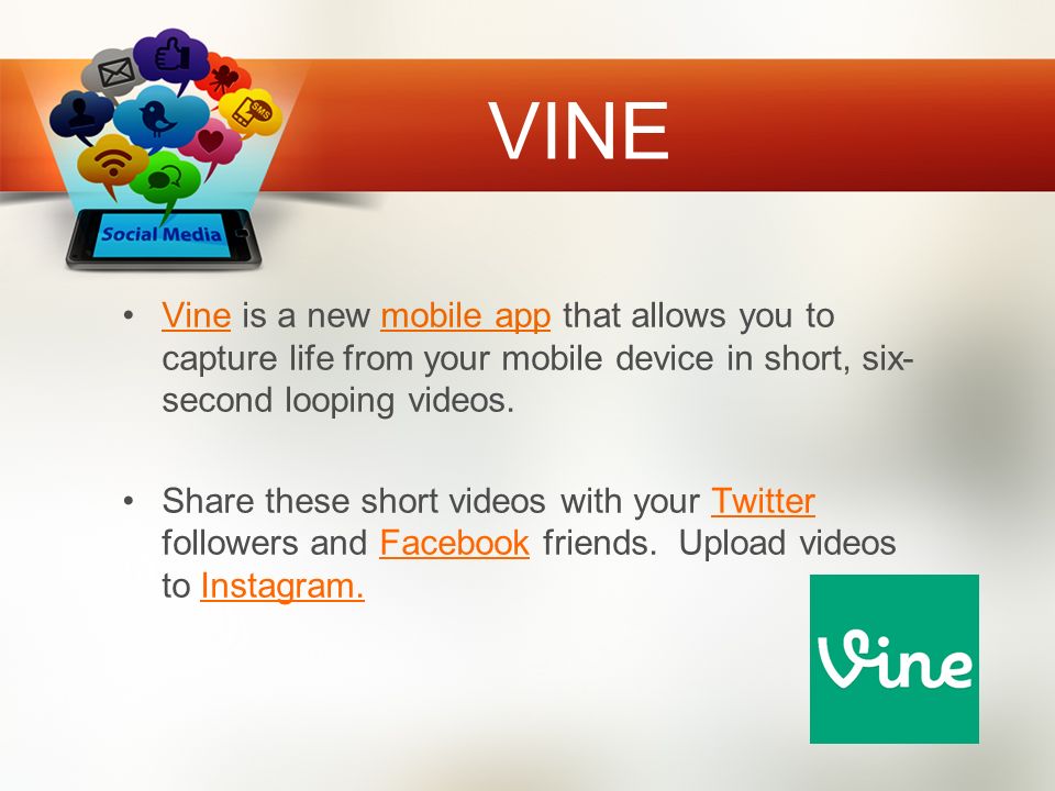 VINE Vine is a new mobile app that allows you to capture life from your mobile device in short, six- second looping videos.Vinemobile app Share these short videos with your Twitter followers and Facebook friends.
