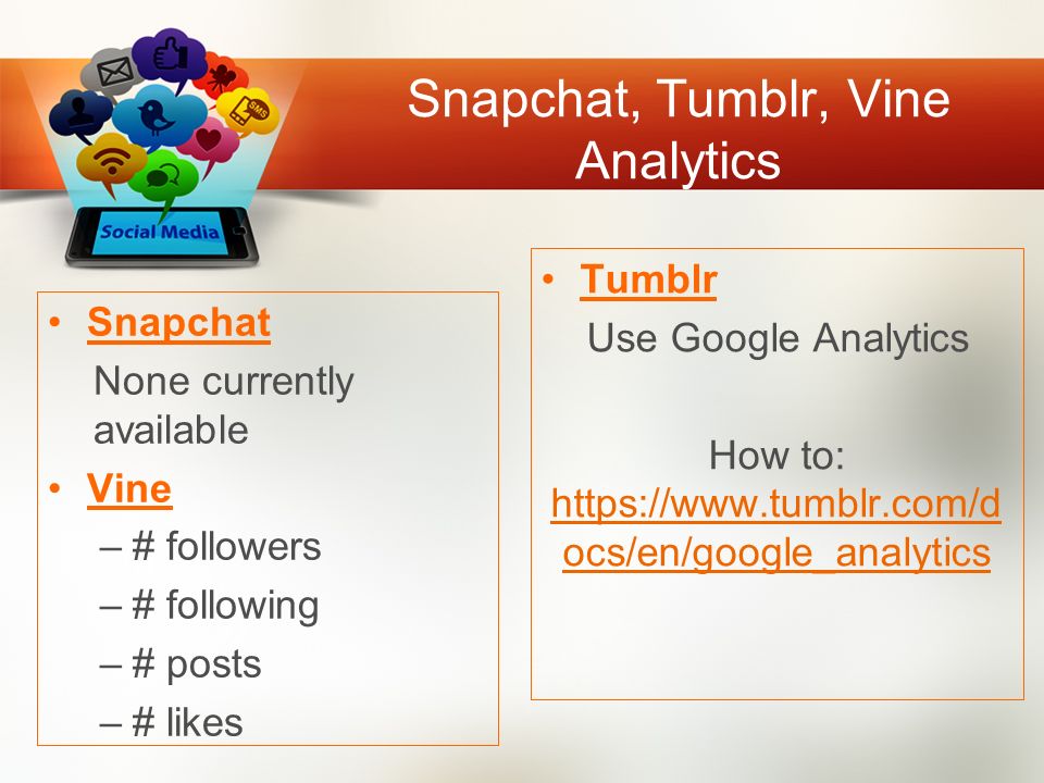 Snapchat, Tumblr, Vine Analytics Snapchat None currently available Vine –# followers –# following –# posts –# likes Tumblr Use Google Analytics How to:   ocs/en/google_analytics   ocs/en/google_analytics