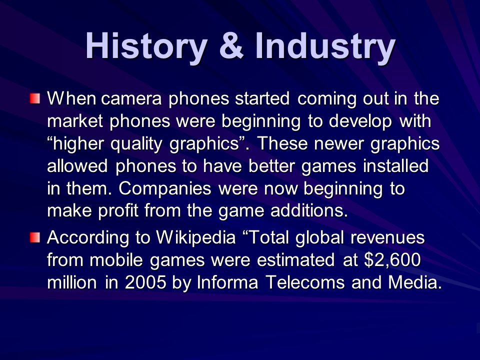 History & Industry When camera phones started coming out in the market phones were beginning to develop with higher quality graphics .