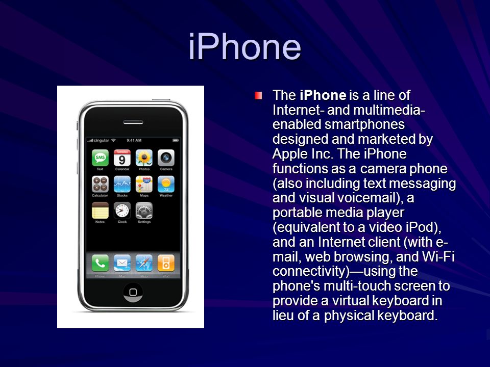 iPhone The iPhone is a line of Internet- and multimedia- enabled smartphones designed and marketed by Apple Inc.