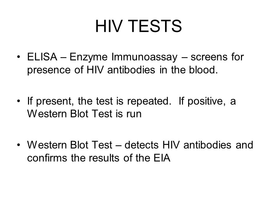 HIV TESTS ELISA – Enzyme Immunoassay – screens for presence of HIV antibodies in the blood.