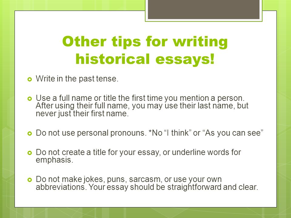 Other tips for writing historical essays.  Write in the past tense.