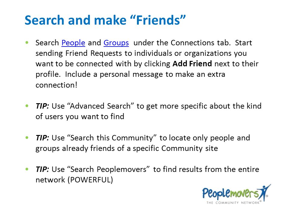 Search and make Friends Search People and Groups under the Connections tab.