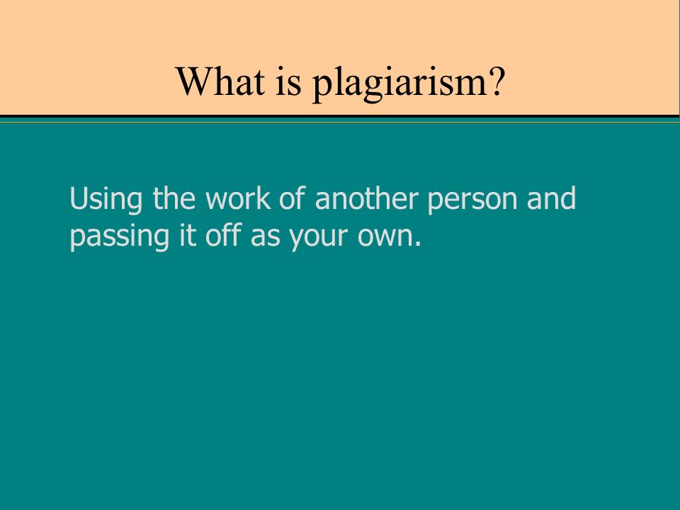 What is plagiarism Using the work of another person and passing it off as your own.