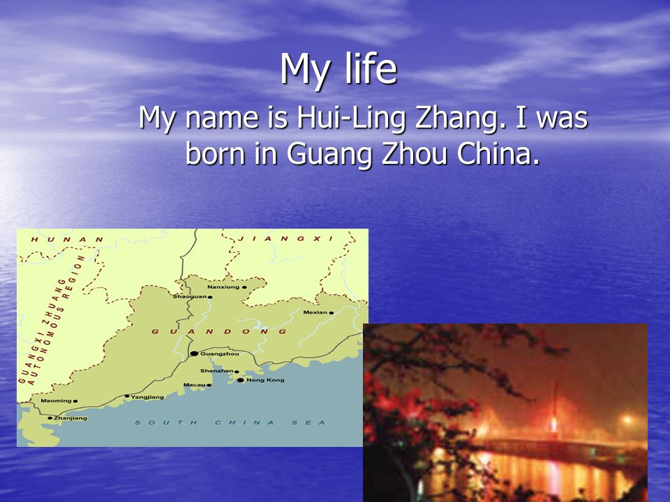 My life My name is Hui-Ling Zhang. I was born in Guang Zhou China.