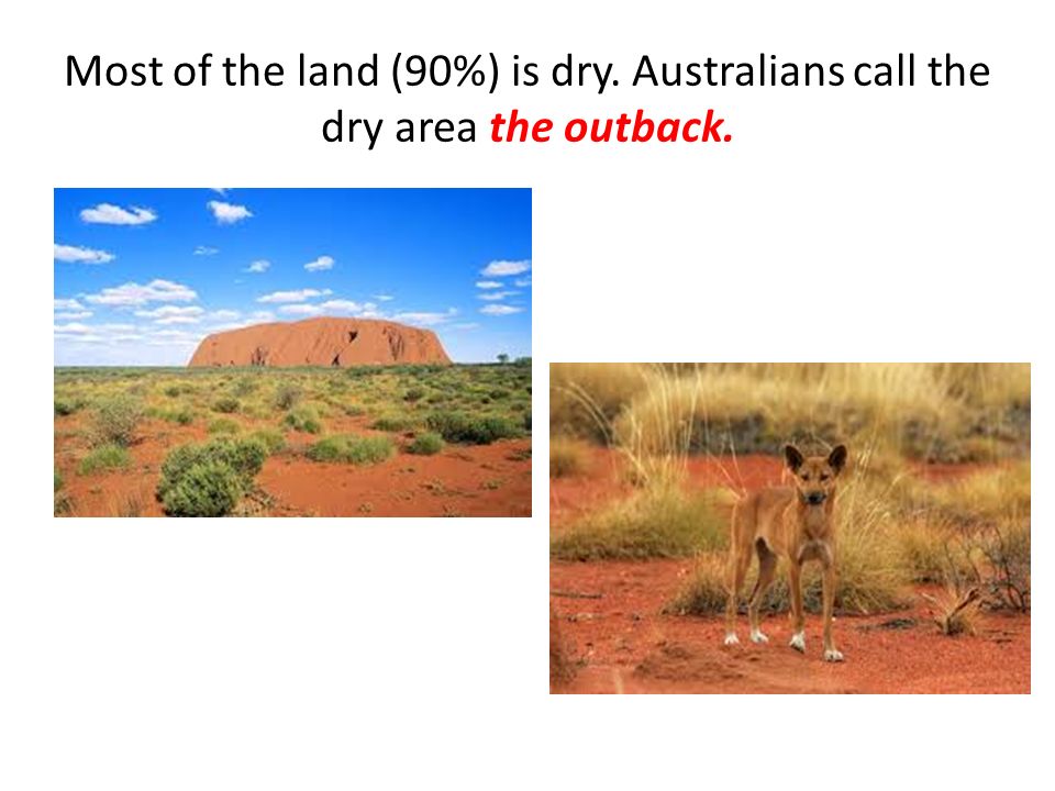 Most of the land (90%) is dry. Australians call the dry area the outback.