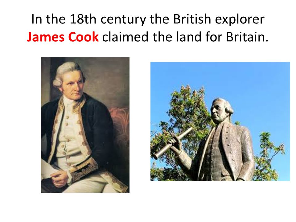 In the 18th century the British explorer James Cook claimed the land for Britain.