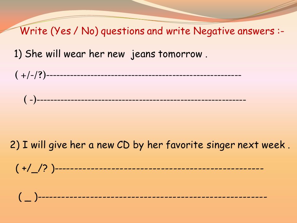 Write (Yes / No) questions and write Negative answers :- 1) She will wear her new jeans tomorrow.