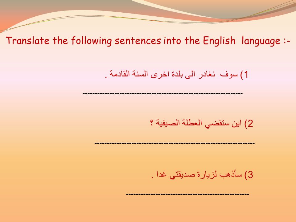 Translate the following sentences into the English language :- 1) سوف نغادر الى بلدة اخرى السنة القادمة.