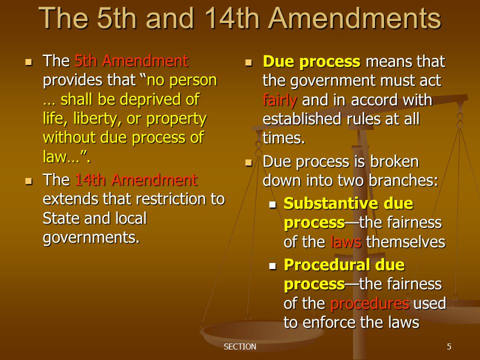 SECTION5 The 5th and 14th Amendments The 5th Amendment provides that no person … shall be deprived of life, liberty, or property without due process of law… .