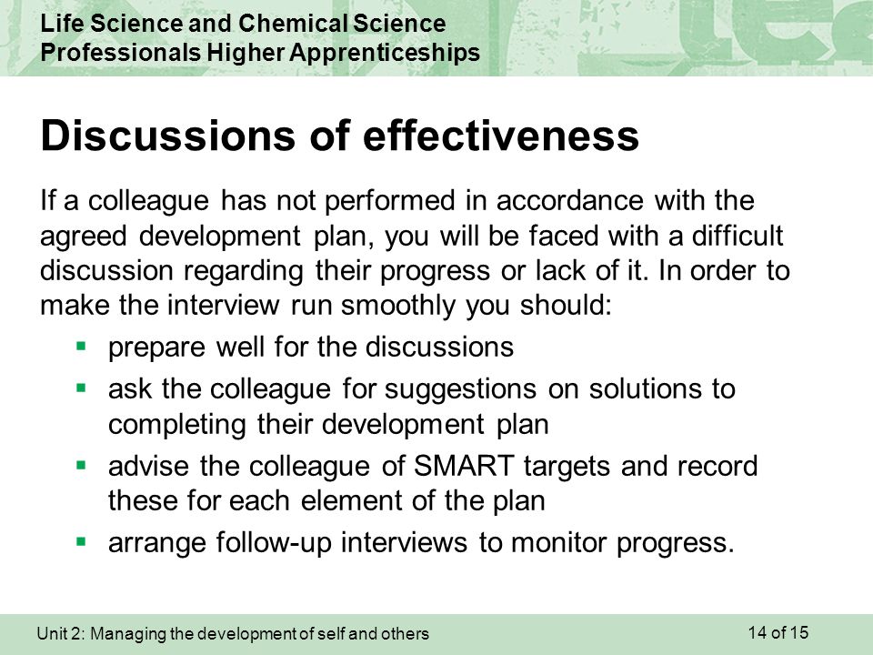 Unit 2: Managing the development of self and others Life Science and Chemical Science Professionals Higher Apprenticeships If a colleague has not performed in accordance with the agreed development plan, you will be faced with a difficult discussion regarding their progress or lack of it.