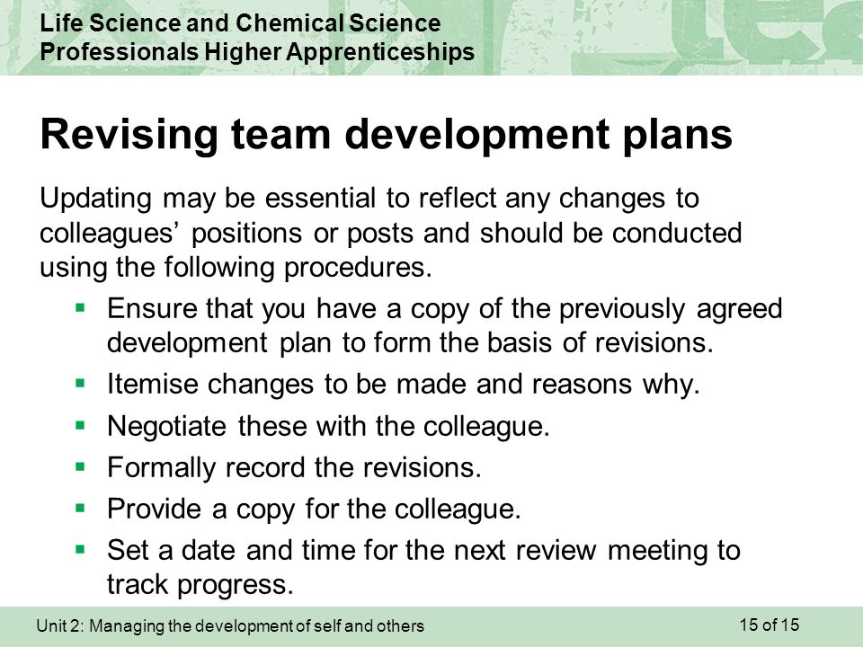 Unit 2: Managing the development of self and others Life Science and Chemical Science Professionals Higher Apprenticeships Updating may be essential to reflect any changes to colleagues’ positions or posts and should be conducted using the following procedures.